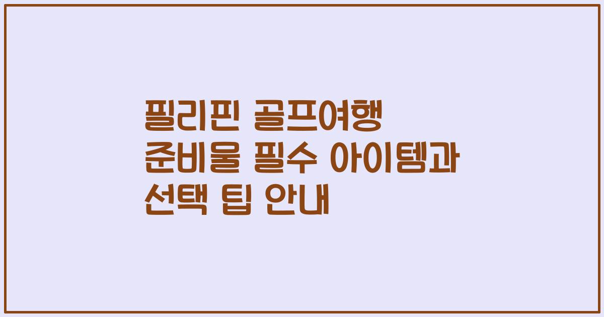 필리핀 골프여행 준비물 필수 아이템과 선택 팁 안내