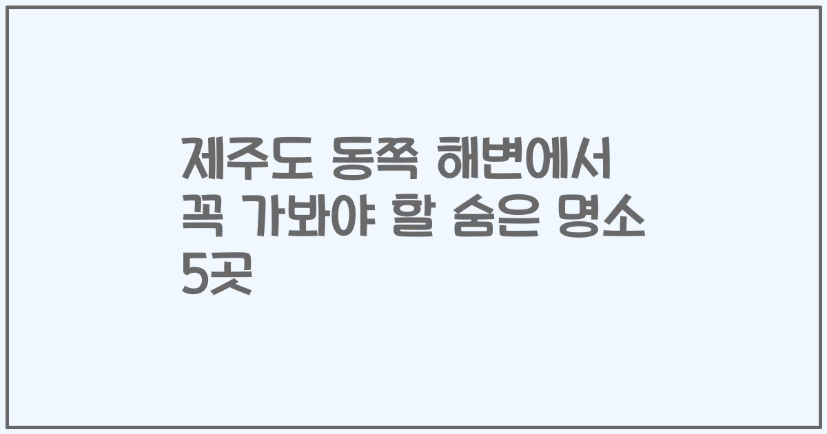 제주도 동쪽 해변에서 꼭 가봐야 할 숨은 명소 5곳