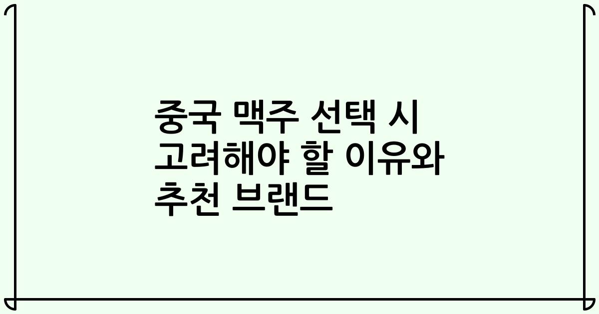 중국 맥주 선택 시 고려해야 할 이유와 추천 브랜드