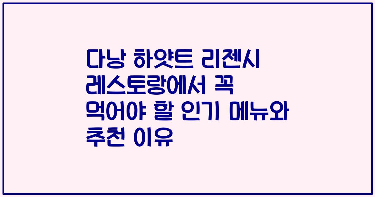 다낭 하얏트 리젠시 레스토랑에서 꼭 먹어야 할 인기 메뉴와 추천 이유