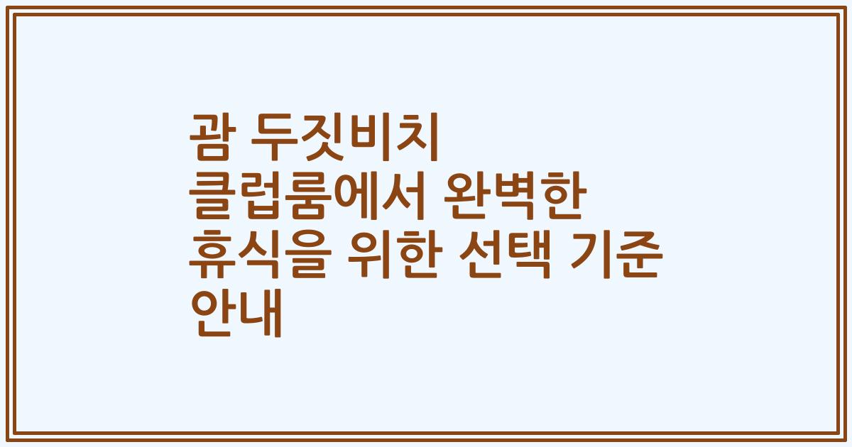 괌 두짓비치 클럽룸에서 완벽한 휴식을 위한 선택 기준 안내
