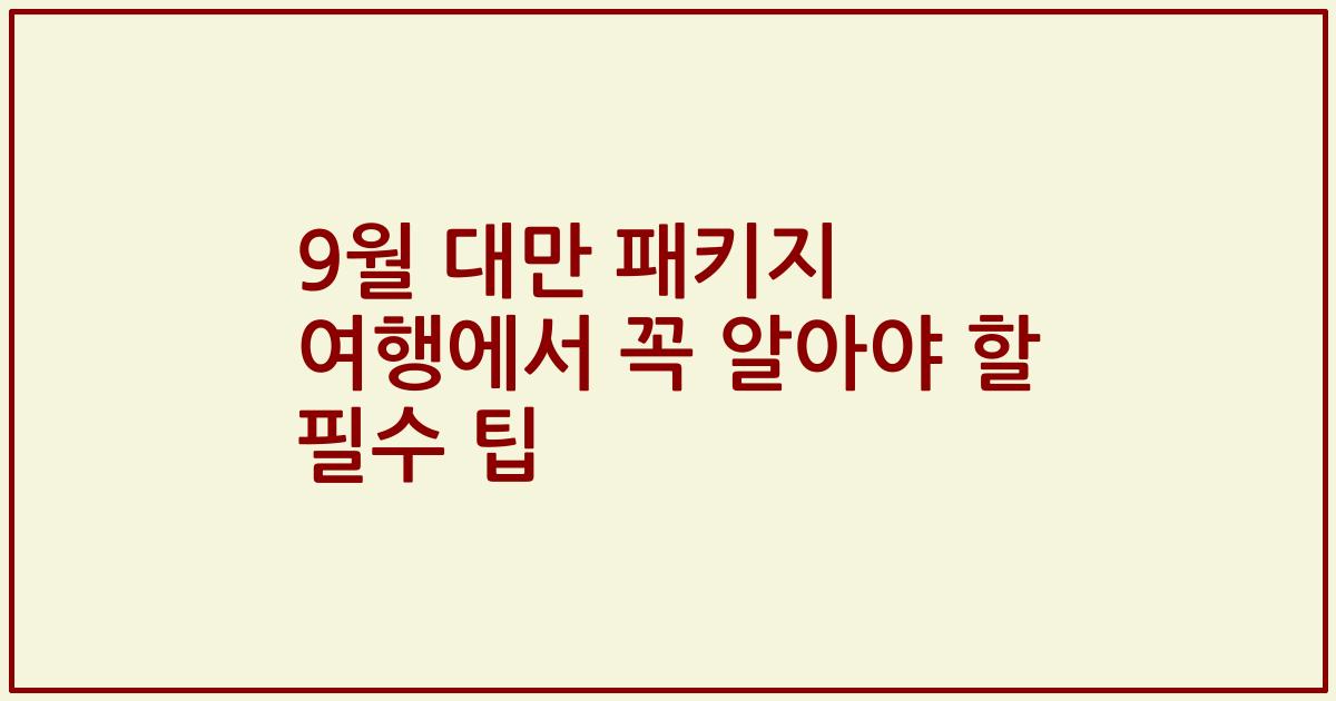 9월 대만 패키지 여행에서 꼭 알아야 할 필수 팁