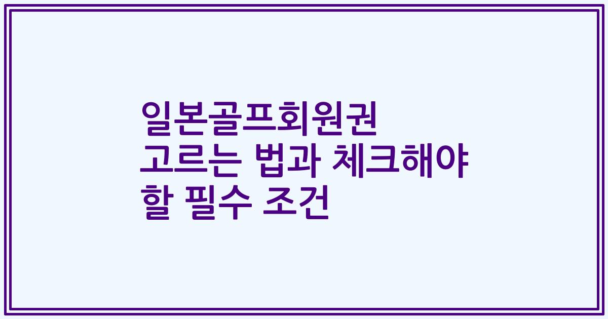 일본골프회원권 고르는 법과 체크해야 할 필수 조건