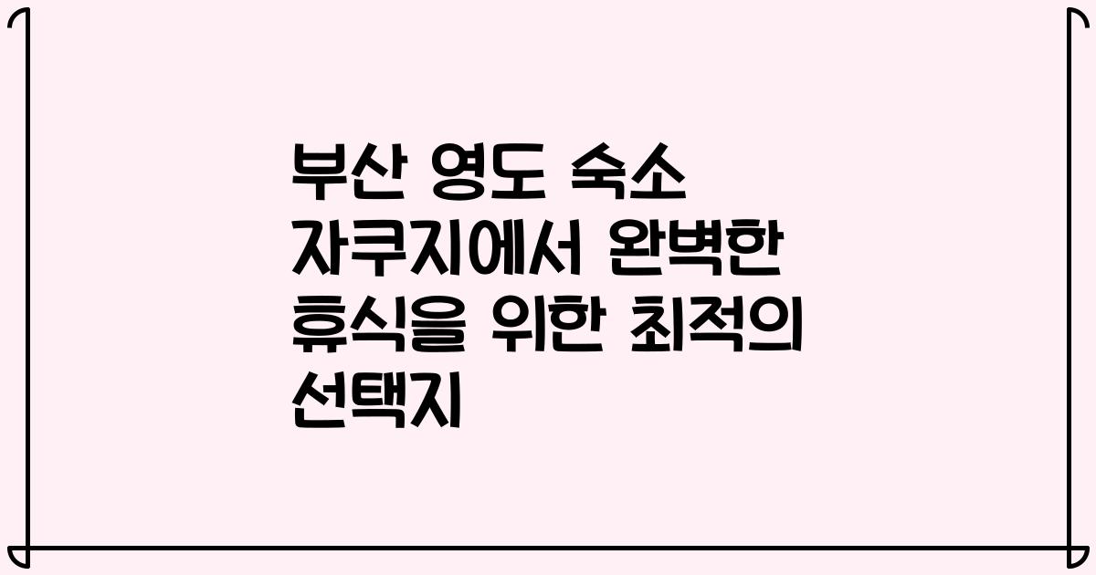 부산 영도 숙소 자쿠지에서 완벽한 휴식을 위한 최적의 선택지