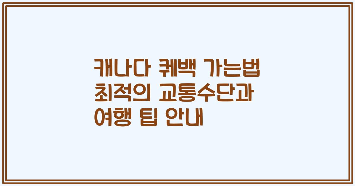 캐나다 퀘백 가는법 최적의 교통수단과 여행 팁 안내