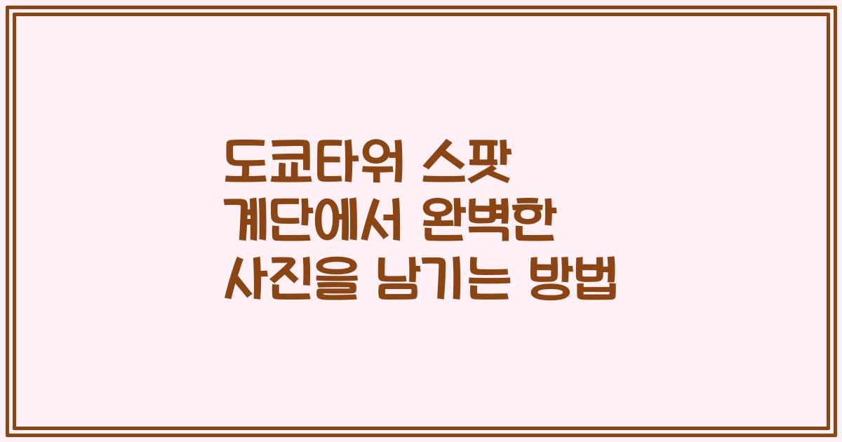 도쿄타워 스팟 계단에서 완벽한 사진을 남기는 방법
