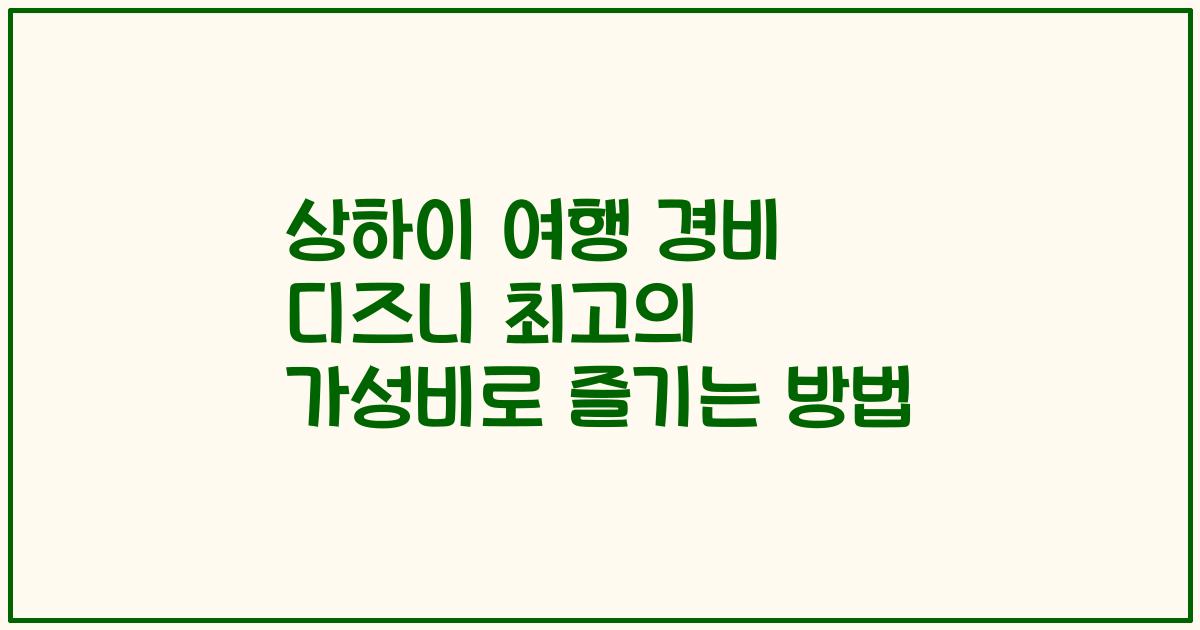 상하이 여행 경비 디즈니 최고의 가성비로 즐기는 방법
