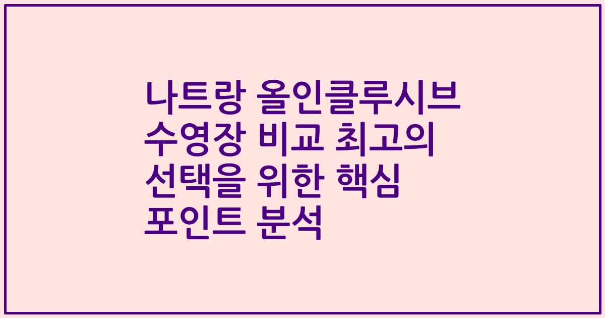나트랑 올인클루시브 수영장 비교 최고의 선택을 위한 핵심 포인트 분석