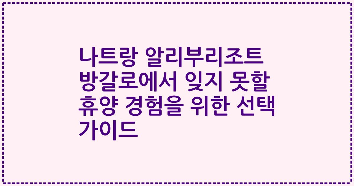 나트랑 알리부리조트 방갈로에서 잊지 못할 휴양 경험을 위한 선택 가이드