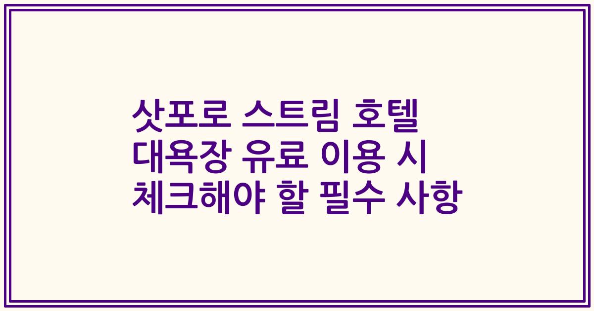 삿포로 스트림 호텔 대욕장 유료 이용 시 체크해야 할 필수 사항