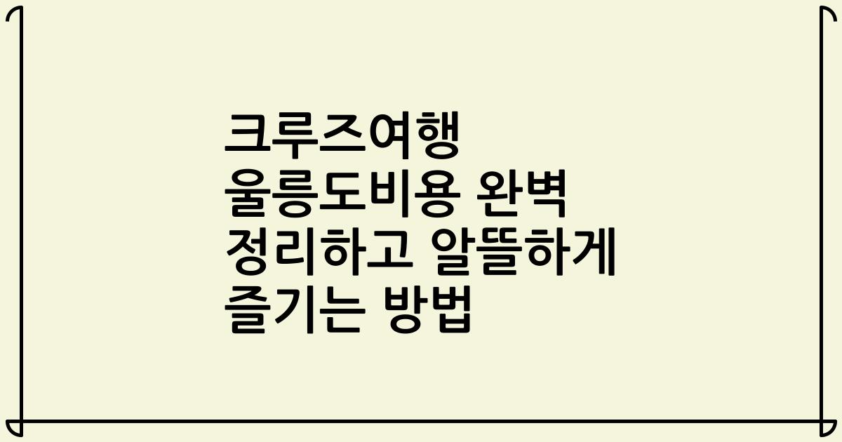 크루즈여행 울릉도비용 완벽 정리하고 알뜰하게 즐기는 방법