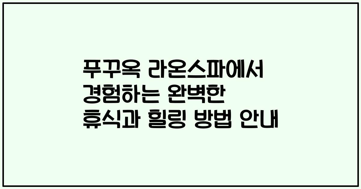 푸꾸옥 라온스파에서 경험하는 완벽한 휴식과 힐링 방법 안내