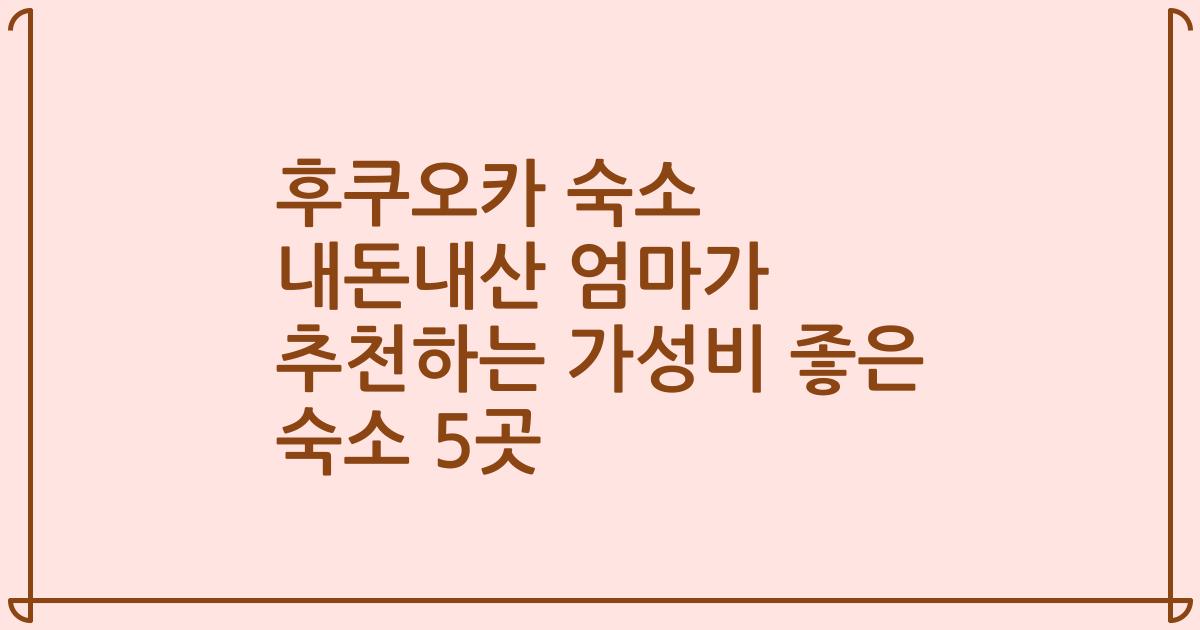 후쿠오카 숙소 내돈내산 엄마가 추천하는 가성비 좋은 숙소 5곳