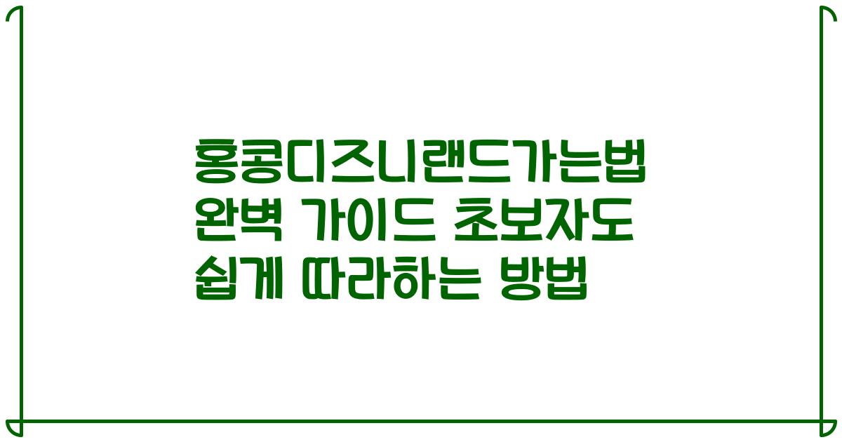 홍콩디즈니랜드가는법 완벽 가이드 초보자도 쉽게 따라하는 방법