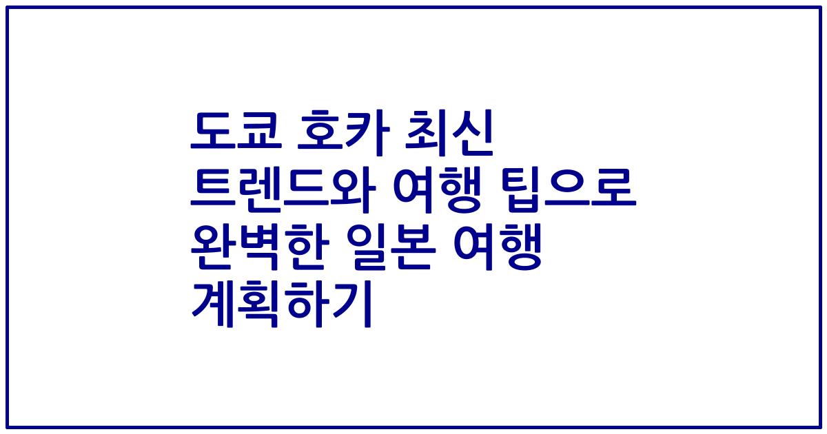 도쿄 호카 최신 트렌드와 여행 팁으로 완벽한 일본 여행 계획하기