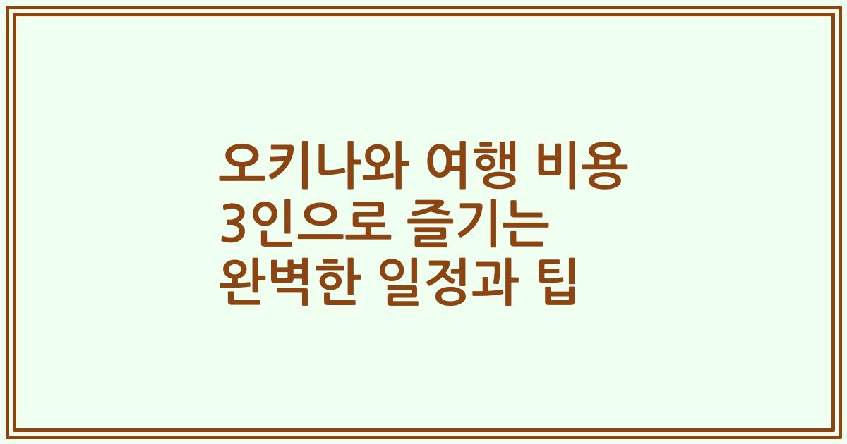 오키나와 여행 비용 3인으로 즐기는 완벽한 일정과 팁