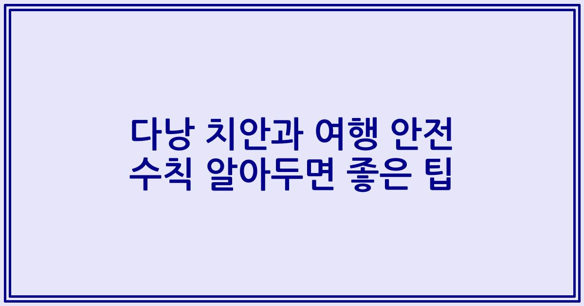 다낭 치안과 여행 안전 수칙 알아두면 좋은 팁