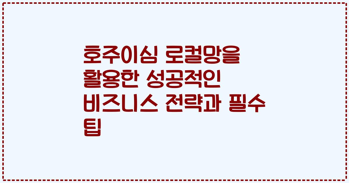호주이심 로컬망을 활용한 성공적인 비즈니스 전략과 필수 팁