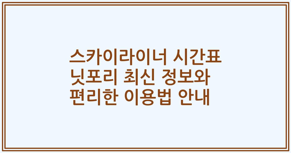 스카이라이너 시간표 닛포리 최신 정보와 편리한 이용법 안내