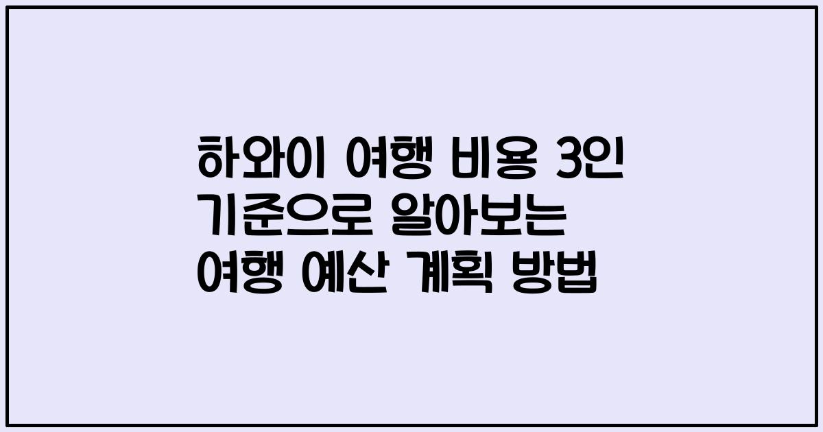 하와이 여행 비용 3인 기준으로 알아보는 여행 예산 계획 방법