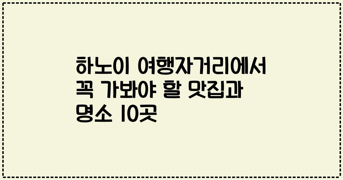 하노이 여행자거리에서 꼭 가봐야 할 맛집과 명소 10곳