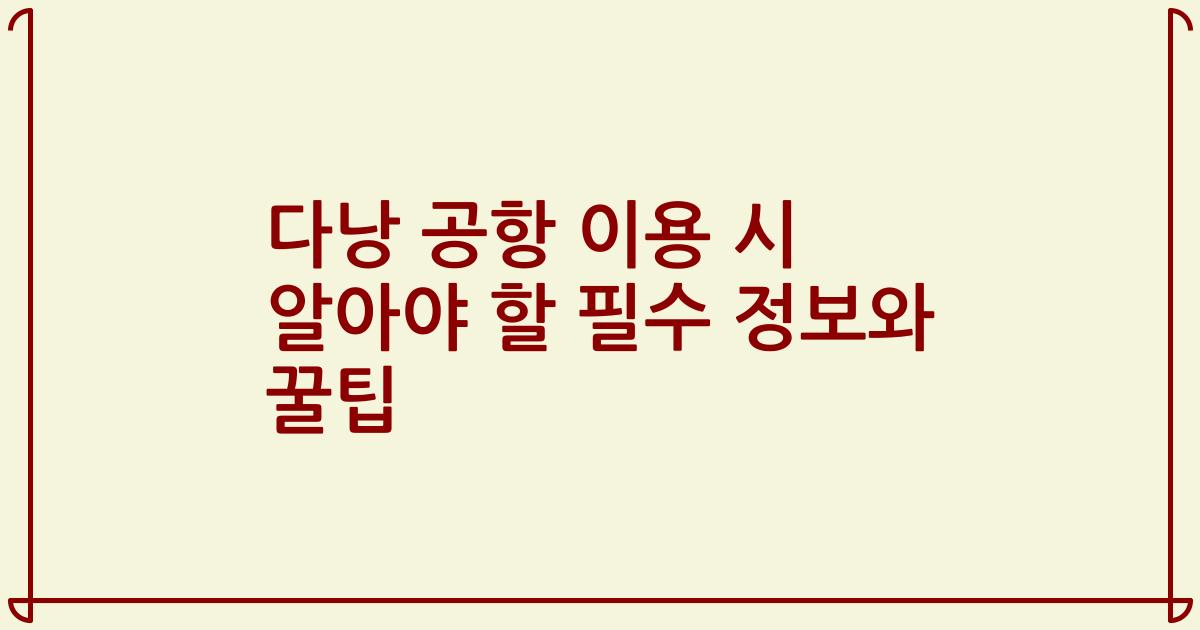 다낭 공항 이용 시 알아야 할 필수 정보와 꿀팁