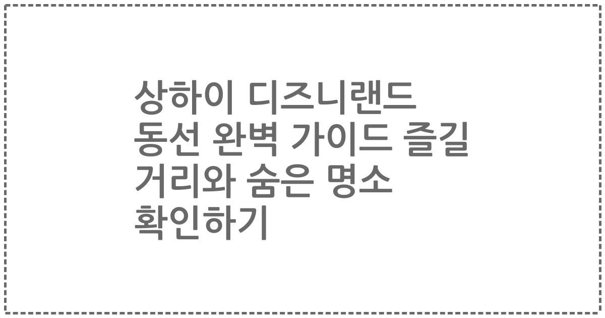 상하이 디즈니랜드 동선 완벽 가이드 즐길 거리와 숨은 명소 확인하기