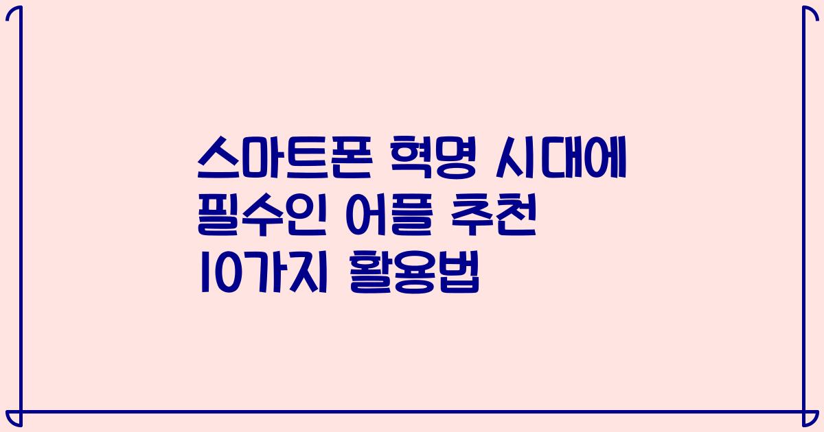 스마트폰 혁명 시대에 필수인 어플 추천 10가지 활용법