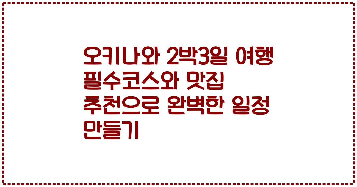 오키나와 2박3일 여행 필수코스와 맛집 추천으로 완벽한 일정 만들기